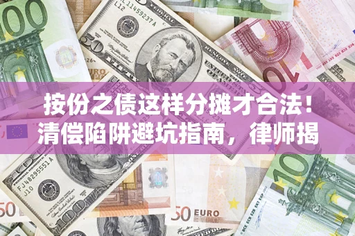 济南按份之债这样分摊才合法！清偿陷阱避坑指南，律师揭秘关键条款