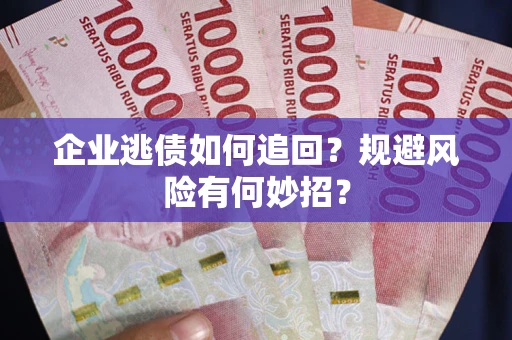 济南企业逃债如何追回？规避风险有何妙招？
