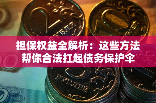 济南担保权益全解析：这些方法帮你合法扛起债务保护伞