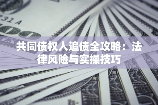 济南共同债权人追债全攻略：法律风险与实操技巧