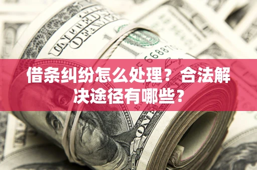 济南借条纠纷怎么处理？合法解决途径有哪些？