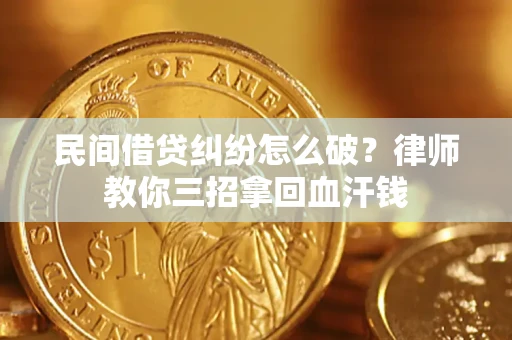 济南民间借贷纠纷怎么破？律师教你三招拿回血汗钱