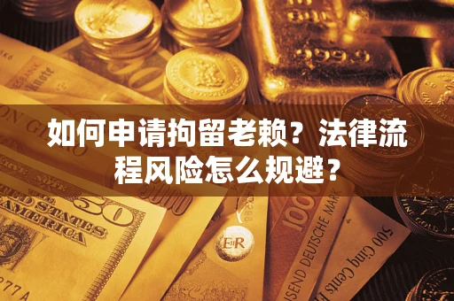 济南如何申请拘留老赖？法律流程风险怎么规避？