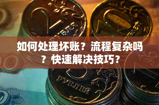 济南如何处理坏账？流程复杂吗？快速解决技巧？
