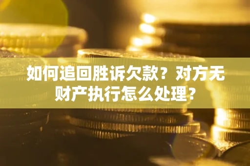 济南如何追回胜诉欠款？对方无财产执行怎么处理？