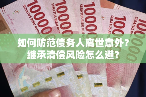 济南如何防范债务人离世意外？继承清偿风险怎么避？