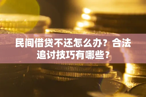 济南民间借贷不还怎么办？合法追讨技巧有哪些？