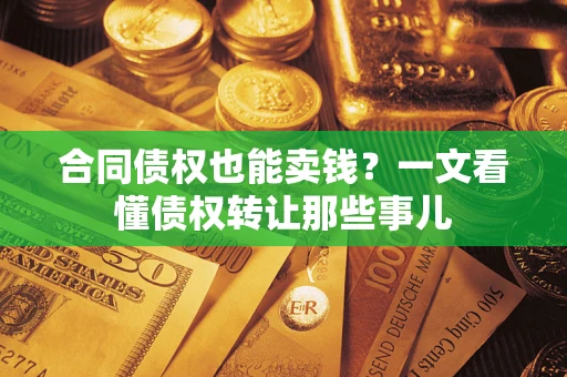 济南合同债权也能卖钱？一文看懂债权转让那些事儿