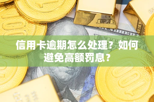 济南信用卡逾期怎么处理？如何避免高额罚息？