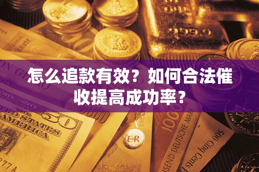 济南怎么追款有效？如何合法催收提高成功率？