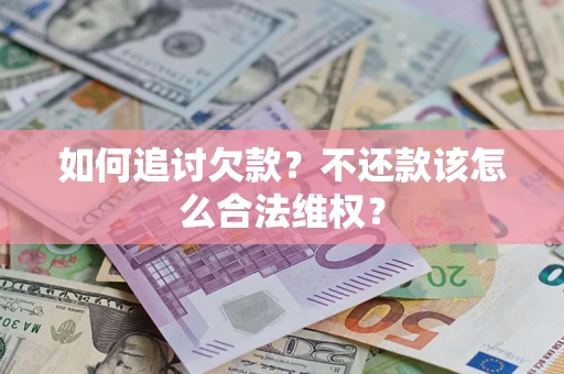 济南如何追讨欠款？不还款该怎么合法维权？