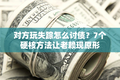 济南对方玩失踪怎么讨债？7个硬核方法让老赖现原形