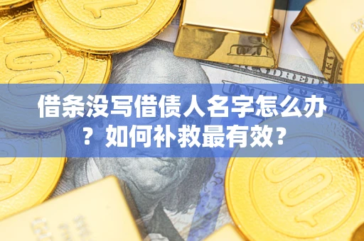 济南借条没写借债人名字怎么办？如何补救最有效？
