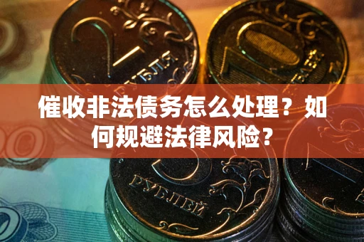 济南催收非法债务怎么处理？如何规避法律风险？