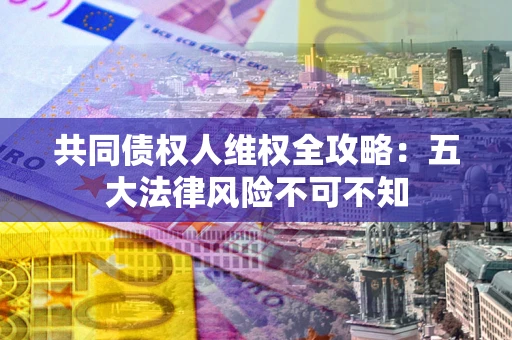 济南共同债权人维权全攻略：五大法律风险不可不知