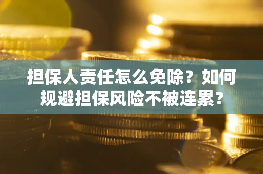济南担保人责任怎么免除？如何规避担保风险不被连累？