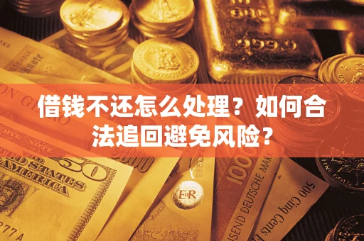 济南借钱不还怎么处理？如何合法追回避免风险？