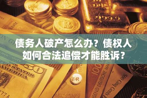 济南债务人破产怎么办？债权人如何合法追偿才能胜诉？