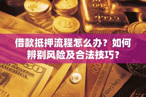 济南借款抵押流程怎么办？如何辨别风险及合法技巧？