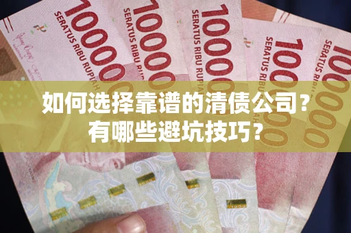 济南如何选择靠谱的清债公司？有哪些避坑技巧？