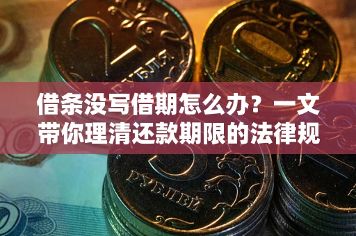 济南借条没写借期怎么办？一文带你理清还款期限的法律规则