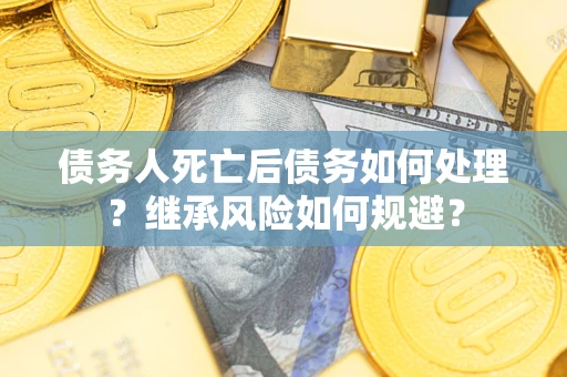 济南债务人死亡后债务如何处理？继承风险如何规避？
