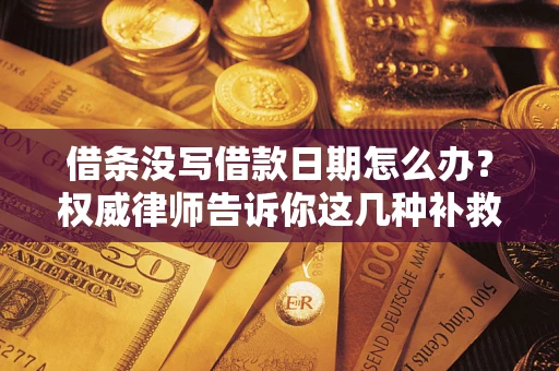 济南借条没写借款日期怎么办？权威律师告诉你这几种补救方法！