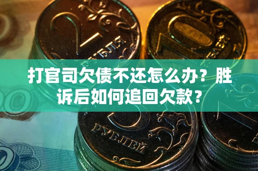 济南打官司欠债不还怎么办？胜诉后如何追回欠款？