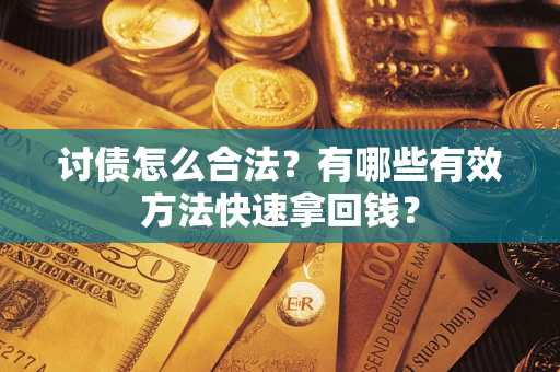 济南讨债怎么合法？有哪些有效方法快速拿回钱？