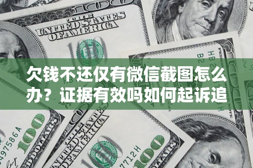 济南欠钱不还仅有微信截图怎么办？证据有效吗如何起诉追回欠款？