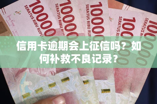济南信用卡逾期会上征信吗？如何补救不良记录？
