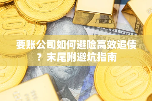 济南要账公司如何避险高效追债？末尾附避坑指南