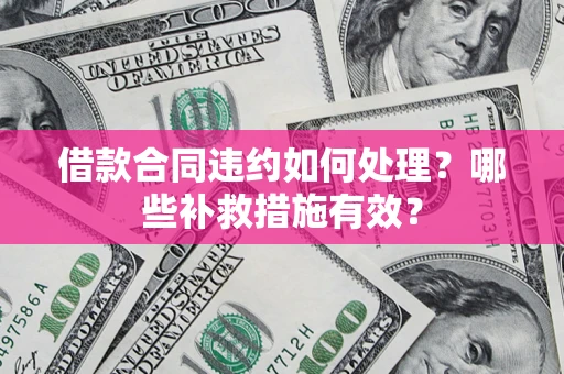 济南借款合同违约如何处理？哪些补救措施有效？