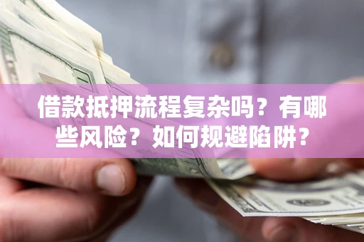 济南借款抵押流程复杂吗？有哪些风险？如何规避陷阱？