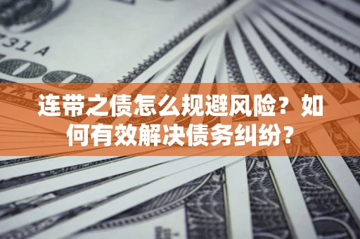 济南连带之债怎么规避风险？如何有效解决债务纠纷？