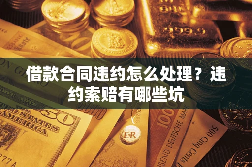 济南借款合同违约怎么处理？违约索赔有哪些坑