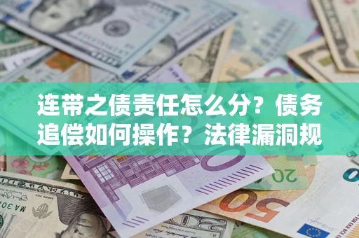 济南连带之债责任怎么分？债务追偿如何操作？法律漏洞规避指南