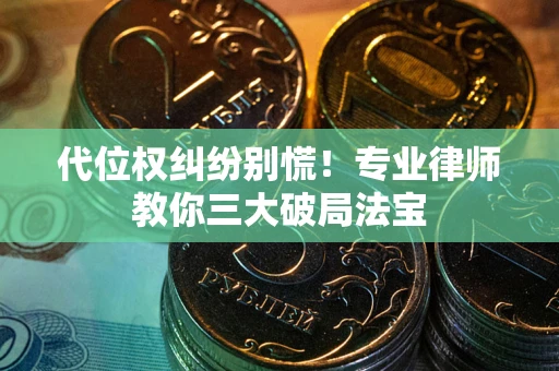 济南代位权纠纷别慌！专业律师教你三大破局法宝