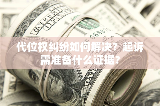 济南代位权纠纷如何解决？起诉需准备什么证据？
