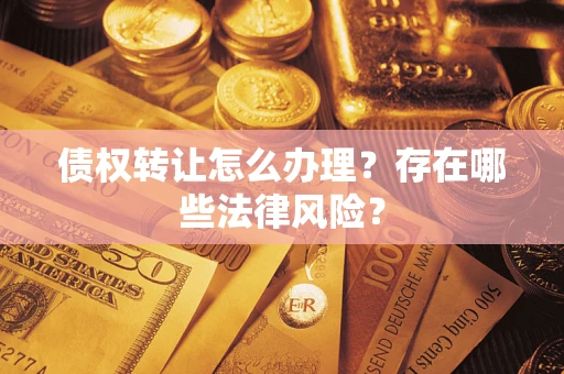 济南债权转让怎么办理？存在哪些法律风险？