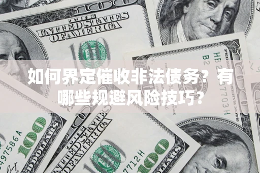 济南如何界定催收非法债务？有哪些规避风险技巧？