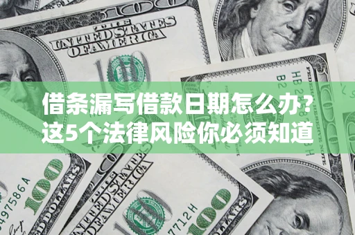 济南借条漏写借款日期怎么办？这5个法律风险你必须知道