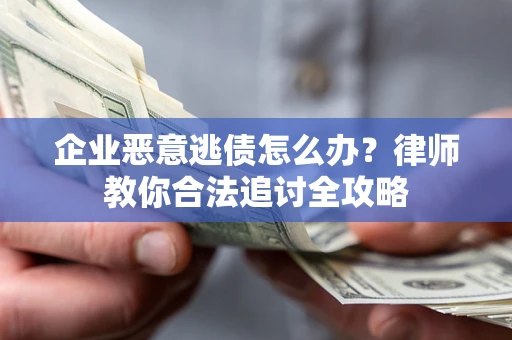 济南企业恶意逃债怎么办？律师教你合法追讨全攻略
