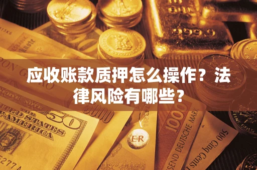 济南应收账款质押怎么操作？法律风险有哪些？