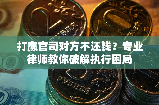 济南打赢官司对方不还钱？专业律师教你破解执行困局