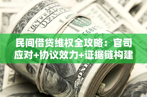 济南民间借贷维权全攻略：官司应对+协议效力+证据链构建指南