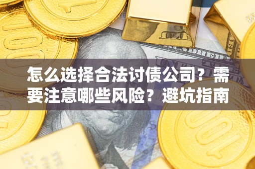 济南怎么选择合法讨债公司？需要注意哪些风险？避坑指南来了！