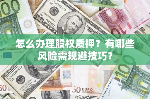 济南怎么办理股权质押？有哪些风险需规避技巧？
