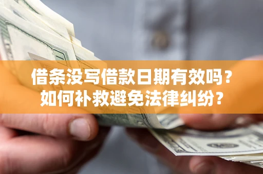 济南借条没写借款日期有效吗？如何补救避免法律纠纷？