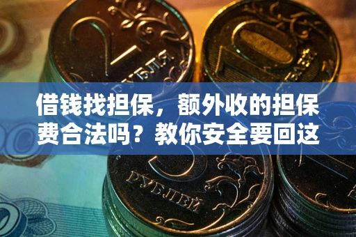 济南借钱找担保，额外收的担保费合法吗？教你安全要回这笔钱